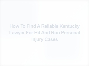 How to Find a Reliable Kentucky Lawyer for Hit and Run Personal Injury Cases